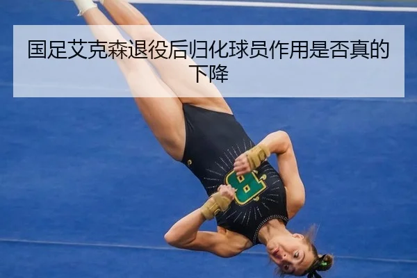 国足艾克森退役后归化球员作用是否真的下降